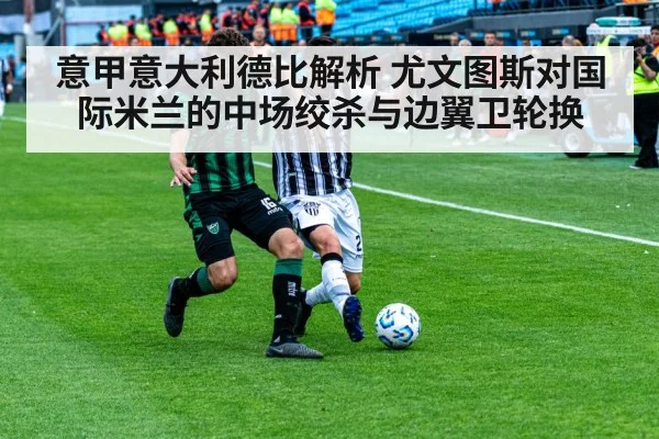 意甲意大利德比解析 尤文图斯对国际米兰的中场绞杀与边翼卫轮换
