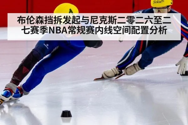 布伦森挡拆发起与尼克斯二零二六至二七赛季NBA常规赛内线空间配置分析