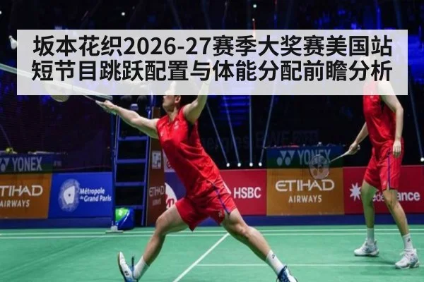 坂本花织2026-27赛季大奖赛美国站短节目跳跃配置与体能分配前瞻分析